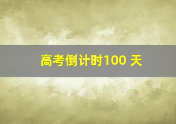 高考倒计时100 天